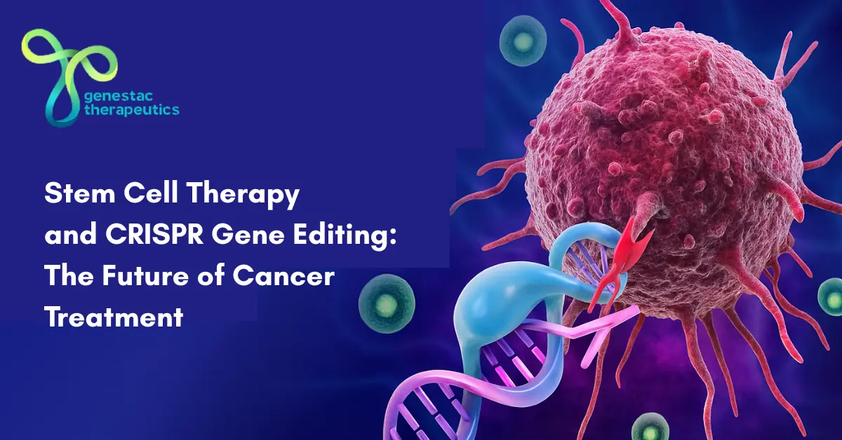 Stem Cell Therapy and CRISPR Gene Editing: The Future of Cancer Treatment